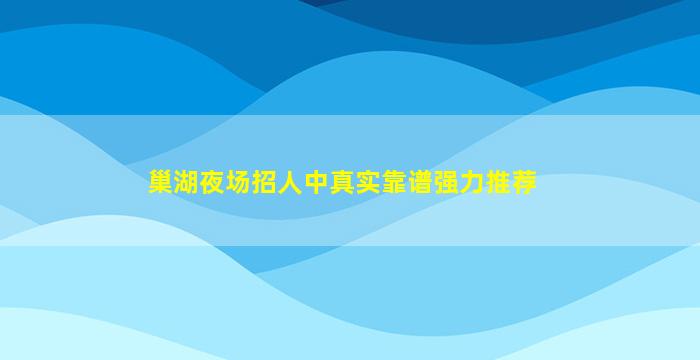 巢湖夜场招人中真实靠谱强力推荐