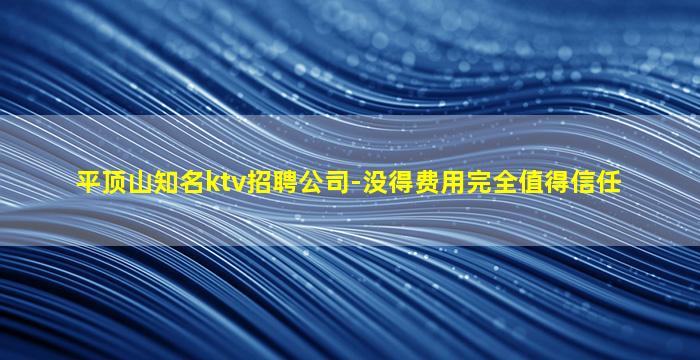 平顶山知名ktv招聘公司-没得费用完全值得信任