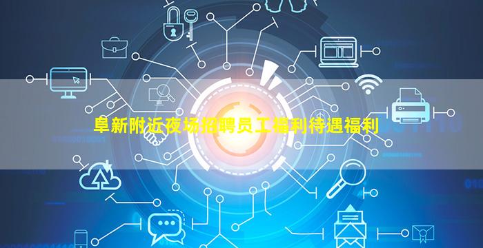 阜新附近夜场招聘员工福利待遇福利